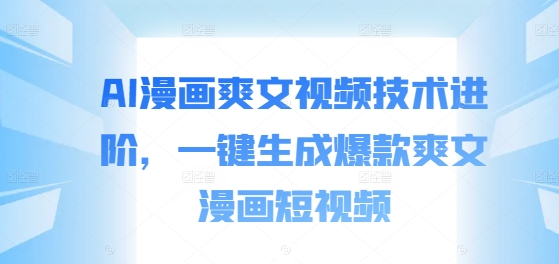 AI漫画爽文视频技术进阶，一键生成爆款爽文漫画短视频-乌龙学社