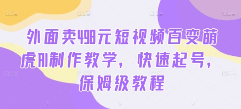 外面卖498元短视频百变萌虎AI制作教学，快速起号，保姆级教程-乌龙学社