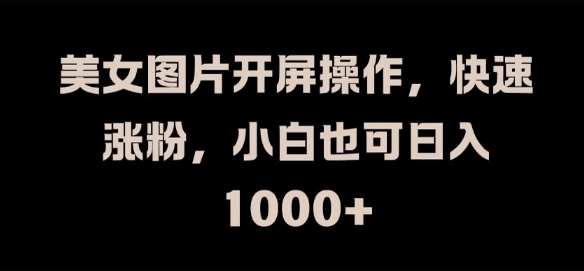 美女图片开屏操作，快速涨粉，小白也可日入1k【揭秘】-乌龙学社