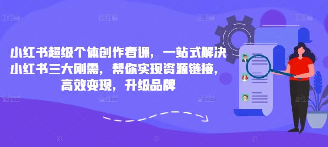 小红书超级个体创作者课，一站式解决小红书三大刚需，帮你实现资源链接，高效变现，升级品牌-乌龙学社