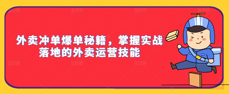 外卖冲单爆单秘籍，掌握实战落地的外卖运营技能-乌龙学社