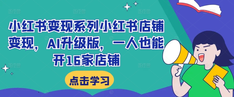 小红书变现系列小红书店铺变现，AI升级版，一人也能开16家店铺-乌龙学社