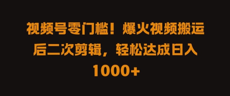 视频号零门槛，爆火视频搬运后二次剪辑，轻松达成日入 1k+【揭秘】-乌龙学社