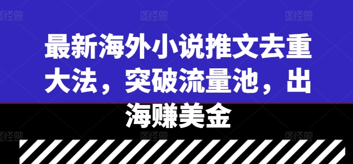最新海外小说推文去重大法，突破流量池，出海赚美金-乌龙学社