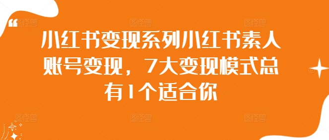 小红书变现系列小红书素人账号变现，7大变现模式总有1个适合你-乌龙学社