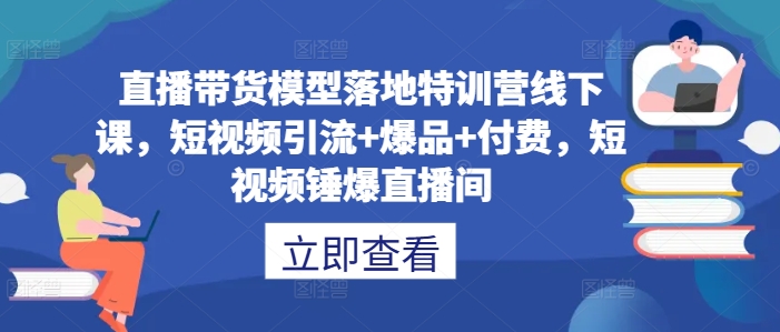 直播带货模型落地特训营线下课，​短视频引流+爆品+付费，短视频锤爆直播间-乌龙学社