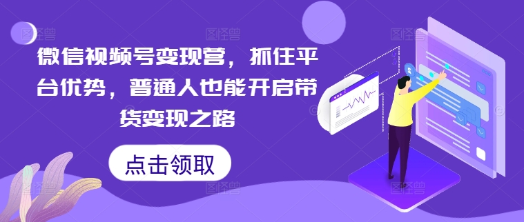 微信视频号变现营，抓住平台优势，普通人也能开启带货变现之路-乌龙学社