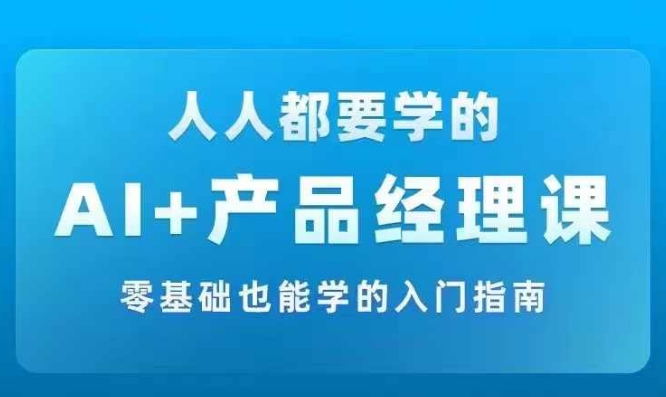 AI +产品经理实战项目必修课，从零到一教你学ai，零基础也能学的入门指南-乌龙学社