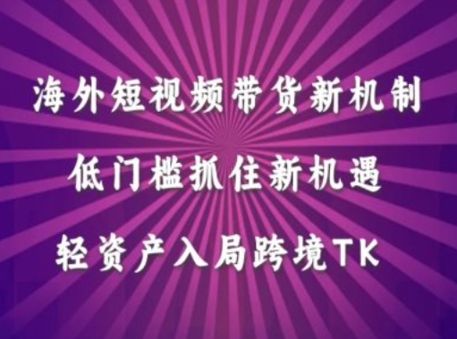 海外短视频Tiktok带货新机制，低门槛抓住新机遇，轻资产入局跨境TK-乌龙学社
