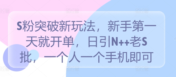 S粉突破新玩法，新手第一天就开单，日引N++老S批，一个人一个手机即可【揭秘】-乌龙学社