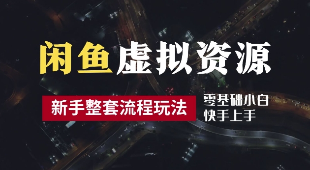 2024最新闲鱼虚拟资源玩法，养号到出单整套流程，多管道收益，每天2小时月收入过万【揭秘】-乌龙学社