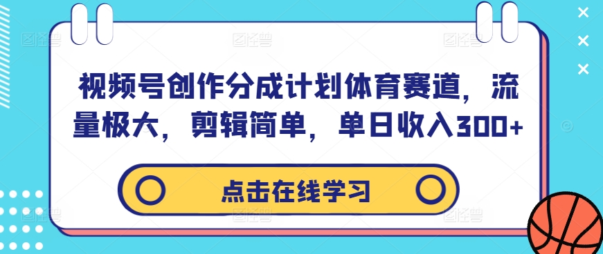视频号创作分成计划体育赛道，流量极大，剪辑简单，单日收入300+-乌龙学社
