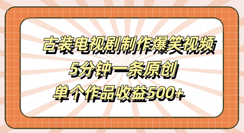 古装电视剧制作爆笑视频，5分钟一条原创，单个作品收益500+【揭秘】-乌龙学社