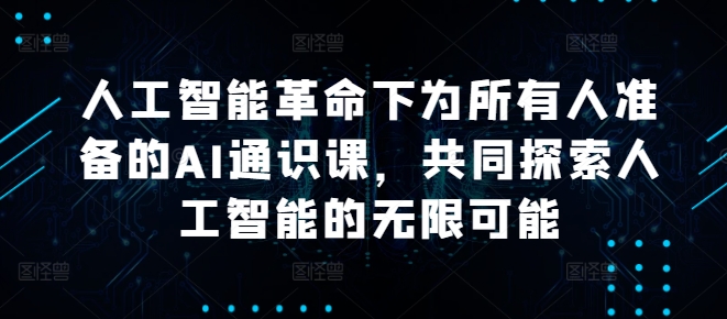 人工智能革命下为所有人准备的AI通识课，共同探索人工智能的无限可能-乌龙学社