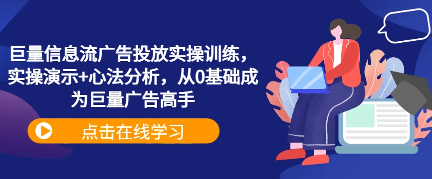 巨量信息流广告投放实操训练，实操演示+心法分析，从0基础成为巨量广告高手-乌龙学社