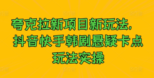 夸克拉新项目新玩法， 抖音快手韩剧悬疑卡点玩法实操-乌龙学社