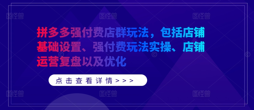 拼多多强付费店群玩法，包括店铺基础设置、强付费玩法实操、店铺运营复盘以及优化-乌龙学社