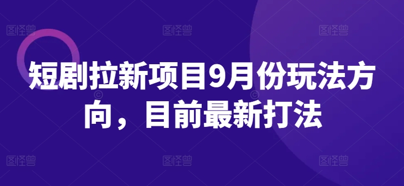 短剧拉新项目9月份玩法方向，目前最新打法-乌龙学社