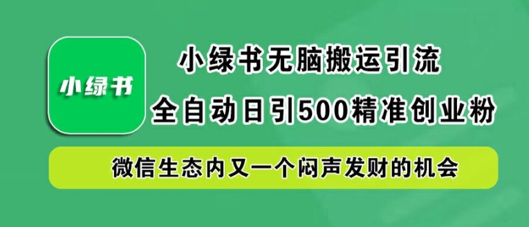 小绿书无脑搬运引流，全自动日引500精准创业粉，微信生态内又一个闷声发财的机会【揭秘】-乌龙学社