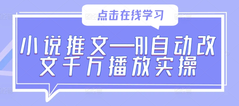 小说推文—AI自动改文千万播放实操-乌龙学社