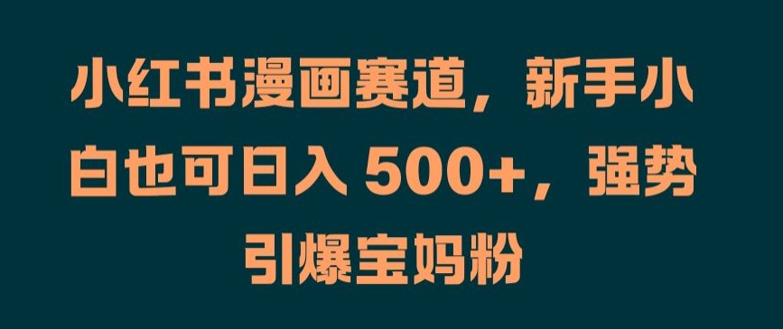小红书漫画赛道，新手小白也可日入 500+，强势引爆宝妈粉【揭秘】-乌龙学社