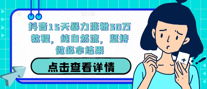 抖音15天暴力涨粉30万教程，纯自然流，坚持做必拿结果-乌龙学社
