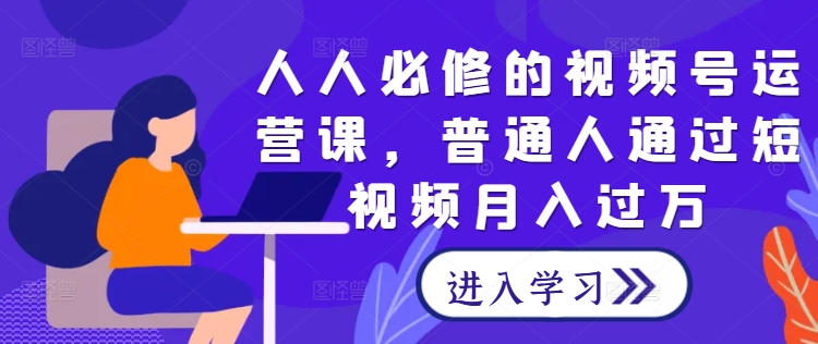 人人必修的视频号运营课，普通人通过短视频月入过万-乌龙学社