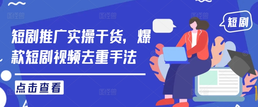 短剧推广实操干货，爆款短剧视频去重手法-乌龙学社