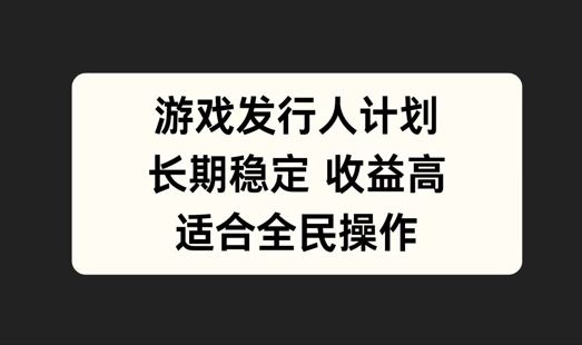 游戏发行人计划，长期稳定，适合全民操作【揭秘】-乌龙学社