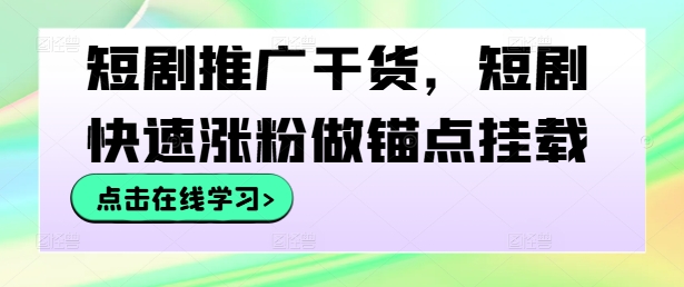 短剧推广干货，短剧快速涨粉做锚点挂载-乌龙学社