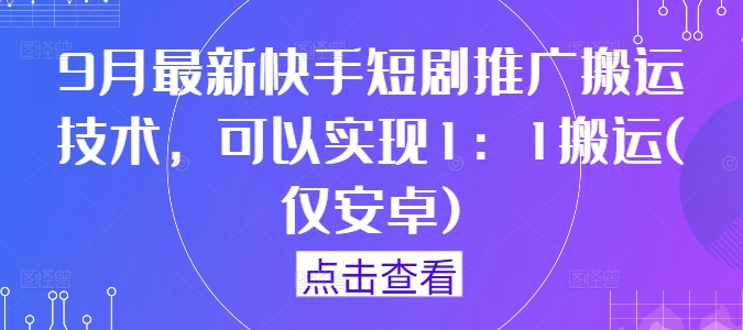 9月最新快手短剧推广搬运技术，可以实现1：1搬运(仅安卓)-乌龙学社