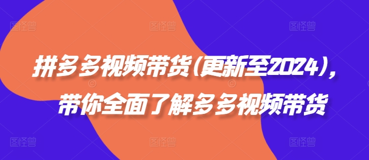 拼多多视频带货(更新至2024)，带你全面了解多多视频带货-乌龙学社