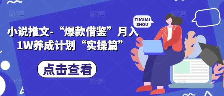 小说推文-“爆款借鉴”月入1W养成计划“实操篇”-乌龙学社