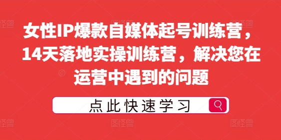 女性IP爆款自媒体起号训练营，14天落地实操训练营，解决您在运营中遇到的问题-乌龙学社