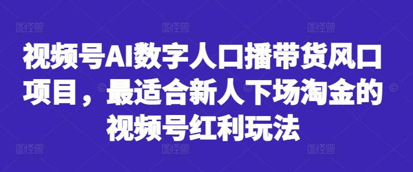 视频号AI数字人口播带货风口项目，最适合新人下场淘金的视频号红利玩法-乌龙学社