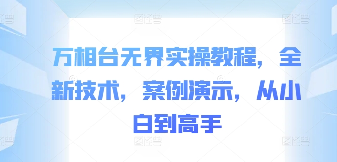 万相台无界实操教程，全新技术，案例演示，从小白到高手-乌龙学社