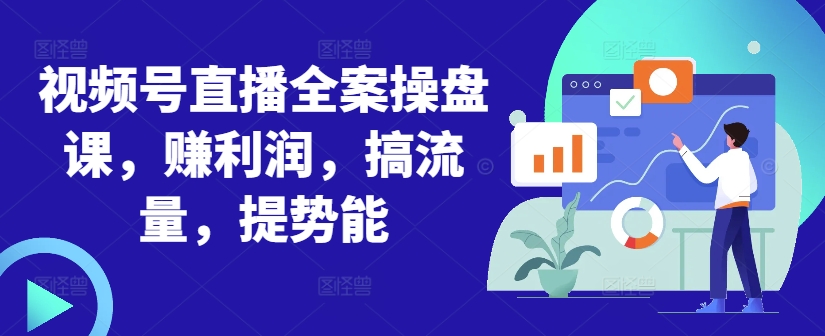 视频号直播全案操盘课，赚利润，搞流量，提势能-乌龙学社