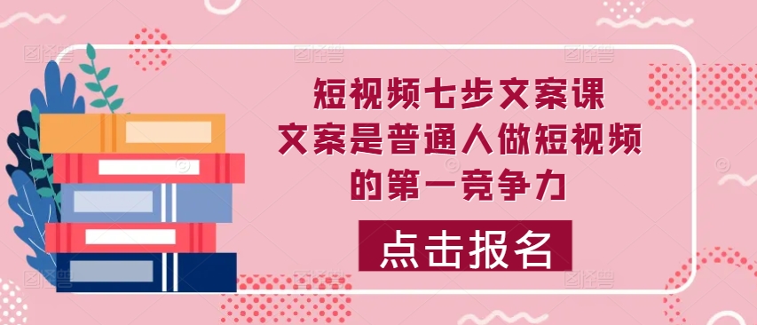 短视频七步文案课，文案是普通人做短视频的第一竞争力，如何写出划不走的文案-乌龙学社