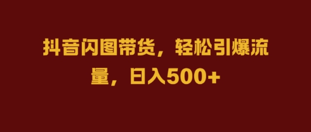抖音闪图带货，轻松引爆流量，日入几张【揭秘】-乌龙学社