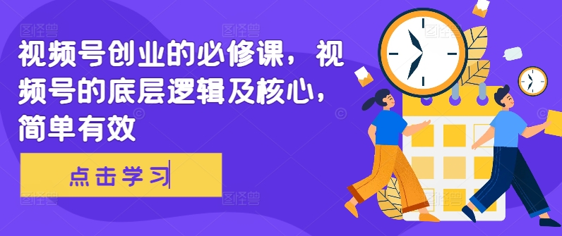 视频号创业的必修课，视频号的底层逻辑及核心，简单有效-乌龙学社