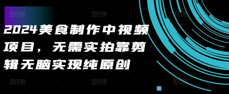2024美食制作中视频项目，无需实拍靠剪辑无脑实现纯原创-乌龙学社