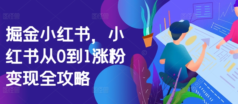 掘金小红书，小红书从0到1涨粉变现全攻略-乌龙学社