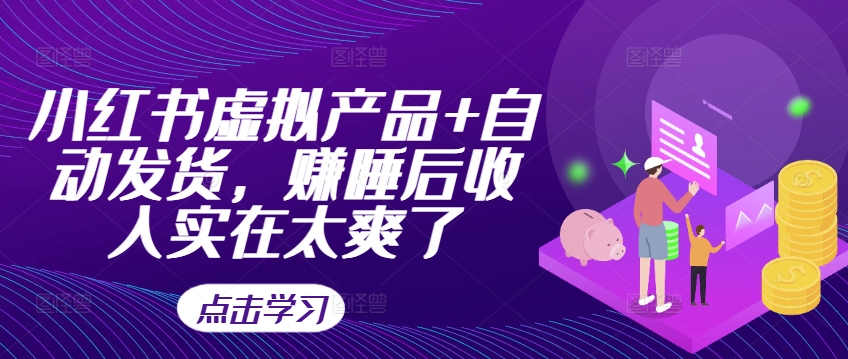 小红书虚拟产品+自动发货，赚睡后收入实在太爽了-乌龙学社