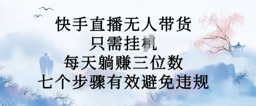 10月新玩法，快手直播无人带货，每天躺Z三位数，七个步骤有效避免违规【揭秘】-乌龙学社
