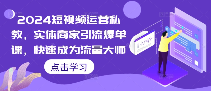 2024短视频运营私教，实体商家引流爆单课，快速成为流量大师-乌龙学社