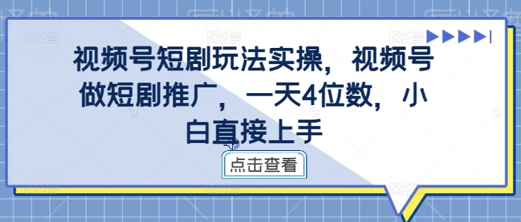 视频号短剧玩法实操，视频号做短剧推广，一天4位数，小白直接上手-乌龙学社