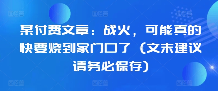 某付费文章：战火，可能真的快要烧到家门口了 (文末建议请务必保存)-乌龙学社