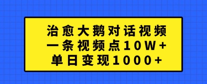 治愈大鹅对话视频，一条视频点赞 10W+，单日变现1k+【揭秘】-乌龙学社