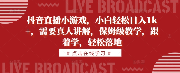抖音直播小游戏，小白轻松日入1k+，需要真人讲解，保姆级教学，跟着学，轻松落地【揭秘】-乌龙学社