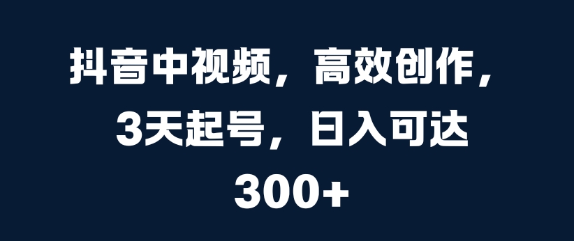 抖音中视频，高效创作，3天起号，日入可达3张【揭秘】-乌龙学社